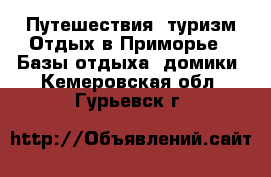 Путешествия, туризм Отдых в Приморье - Базы отдыха, домики. Кемеровская обл.,Гурьевск г.